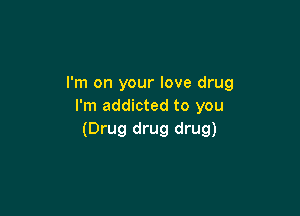 I'm on your love drug
I'm addicted to you

(Drug drug drug)