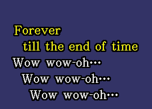 Forever
till the end of time

Wow wow ohm
Wow wow-oh---
Wow wow-ohm