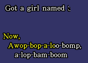 Got a girl named 1.

Now,
Awop-bop-a-loo-bomp,
a-lop-bam-boom