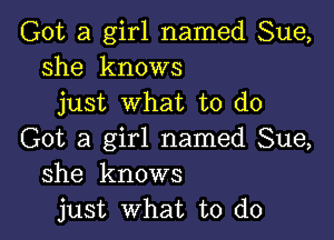 Got a girl named Sue,
she knows
just what to do

Got a girl named Sue,
she knows
just what to do