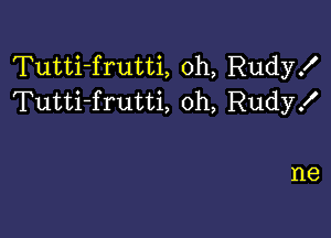 Tutti-frutti, 0h, Rudy!
Tutti-frutti, oh, Rudyx'

I18