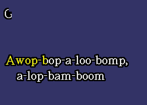 Awop-bop-a-loo-bomp,
a-lop-bam-boom