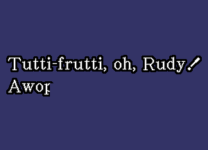 Tutti-frutti, oh, Rudyx'

Awop