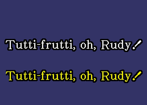 Tutti-frutti, oh, Rudyx'

Tutti-frutti, oh, Rudy!