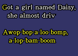 Got a girl named Daisy,
she almost driv

Awop-bop-a-loo-bomp,
a-lop-bam-boom