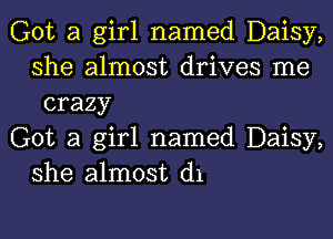 Got a girl named Daisy,
she almost drives me
crazy

Got a girl named Daisy,
she almost d1