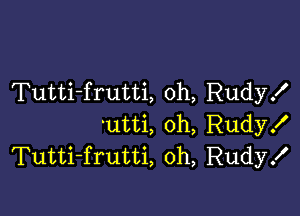 Tutti-frutti, oh, Rudyx'

utti, 0h, Rudy!
Tutti-frutti, oh, Rudy!