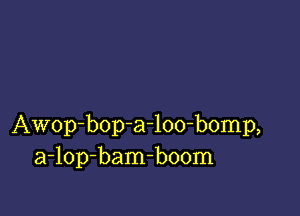 Awop-bop-a-loo-bomp,
a-lop-bam-boom