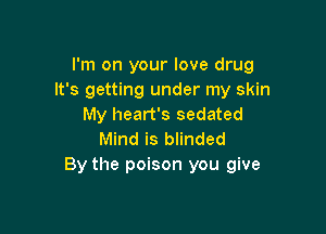 I'm on your love drug
It's getting under my skin
My heart's sedated

Mind is blinded
By the poison you give