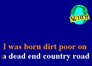 I was born dirt poor 011
a dead end country road