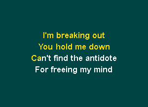 I'm breaking out
You hold me down

Can't find the antidote
For freeing my mind