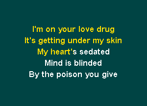 I'm on your love drug
It's getting under my skin
My heart's sedated

Mind is blinded
By the poison you give