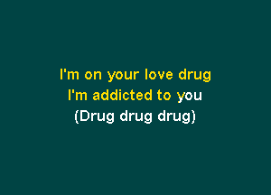 I'm on your love drug
I'm addicted to you

(Drug drug drug)