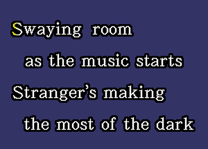 Swaying room
as the music starts
Strangerts making

the most of the dark