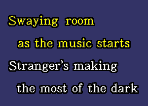 Swaying room
as the music starts
Strangerts making

the most of the dark