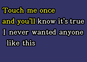 Touch me once

and y0u 11 know ifs true

I never wanted anyone
like this