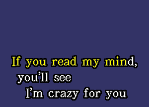 If you read my mind,
y0u 1l see
Fm crazy for you