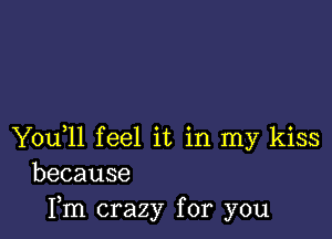 You,ll feel it in my kiss
because

Fm crazy for you