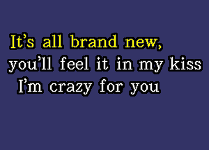 Ifs all brand new,
y0u 1l feel it in my kiss

Fm crazy for you