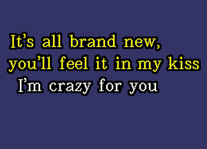 Ifs all brand new,
y0u 1l feel it in my kiss

Fm crazy for you