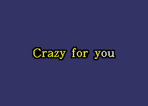 Crazy for you