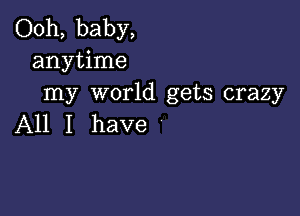 Ooh, baby,
anytime
my world gets crazy

All I have