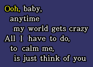 Ooh, baby,
anytime
my world gets crazy

All I have to do,
to calm me,
is just think of you