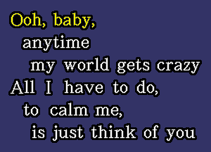 Ooh, baby,
anytime
my world gets crazy

All I have to do,
to calm me,
is just think of you