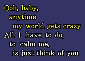 Ooh, baby,
anytime
my world gets crazy

All I have to do,
to calm me,
is just think of you