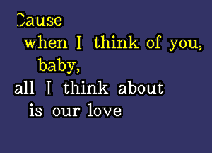 Zause
when I think of you,
baby,

all I think about
is our love