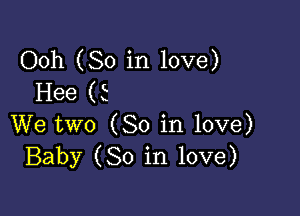 Ooh (So in love)
Hee (5

We two (So in love)
Baby (80 in love)