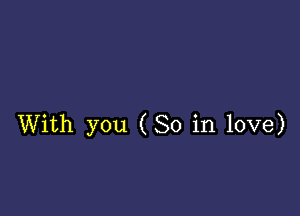 With you (So in love)