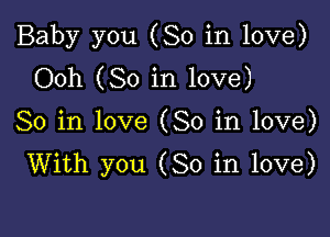 Baby you (So in love)
Ooh (So in love)

So in love (So in love)
With you (So in love)