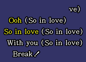 ve)
Ooh (So in love)

So in love (So in love)
With you (So in love)
Break!