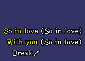 So in love (So in love)
With you (So in love)
Break!