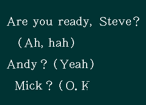 Are you ready, Steve?
(Ah, hah)

Andy ? (Yeah)
Mick ? ( O. K