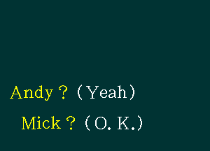 Andy ? (Yeah)
Mick ? (O. K.)