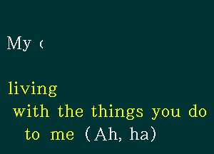 Myt

living
With the things you do
to me (Ah, ha)