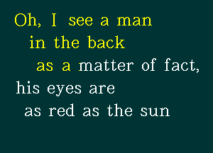 Oh, I see a man
in the back
as a matter of fact,

his eyes are
as red as the sun