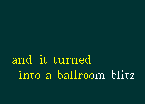 and it turned
into a ballroom blitz