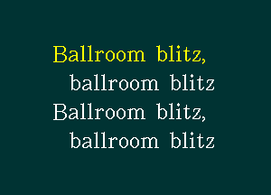 Ballroom blitz,
ballroom blitz

Ballroom blitz,
ballroom blitz