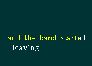 and the band started
leaving