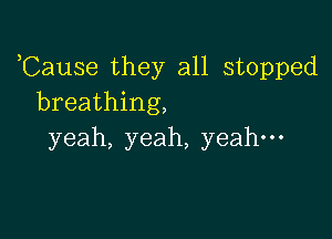 TEause they aH.st0pped
breathing)

yeah,yeah,yeahuo