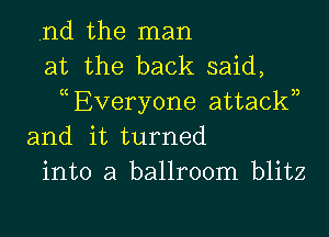 nd the man
at the back said,
Everyone attackn

and it turned
into a ballroom blitz