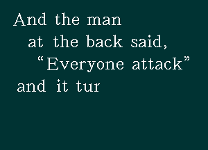 And the man
at the back said,
Everyone attackn

and it tur