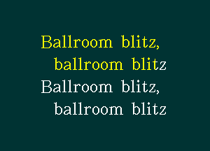 Ballroom blitz,
ballroom blitz

Ballroom blitz,
ballroom blitz