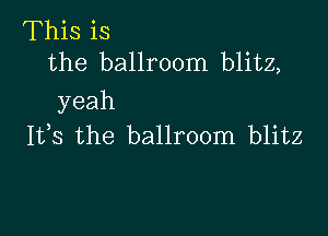 This is
the ballroom blitz,
yeah

1133 the ballroom blitz