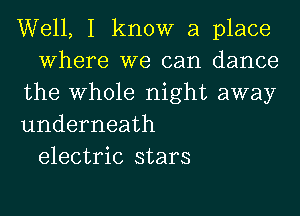 Well, I know a place
Where we can dance
the Whole night away
underneath
electric stars