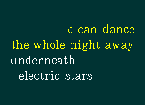 e can dance
the whole night away

underneath
electric stars