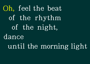 Oh, feel the beat
of the rhythm
of the night,

dance
until the morning light